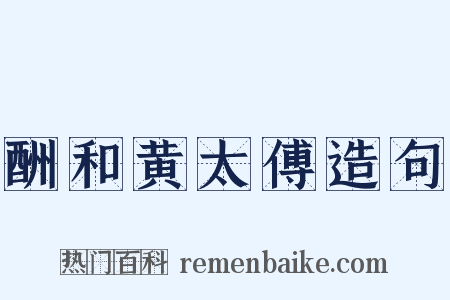 酬和黄太傅造句是什么意思的图片